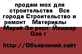 продам мох для строительства - Все города Строительство и ремонт » Материалы   . Марий Эл респ.,Йошкар-Ола г.